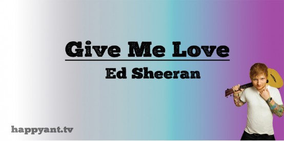 Give me Love - Ed Sheeran (Lyrics) Give me Love - Ed Sheeran (Lyrics)